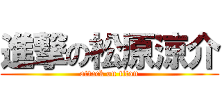 進撃の松原涼介 (attack on titan)