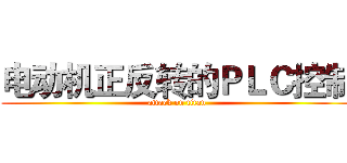 电动机正反转的ＰＬＣ控制 (attack on titan)