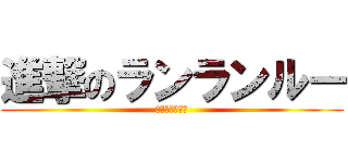 進撃のランランルー (進撃のおしるこ)