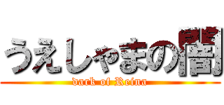 うえしゃまの闇 (dark of Reina)