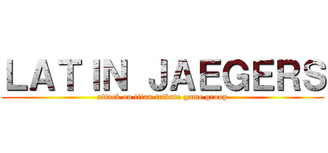 ＬＡＴＩＮ ＪＡＥＧＥＲＳ (attack on titan tribute game group)