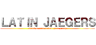 ＬＡＴＩＮ ＪＡＥＧＥＲＳ (attack on titan tribute game group)