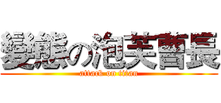 變態の泡芙曹長 (attack on titan)