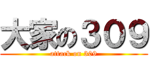 大家の３０９ (attack on 309)