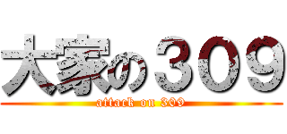 大家の３０９ (attack on 309)