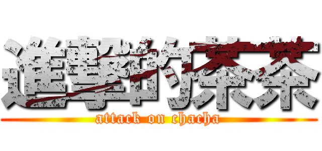 進撃的茶茶 (attack on chacha)