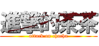 進撃的茶茶 (attack on chacha)