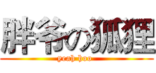 胖爷の狐狸 (yeah hoo )