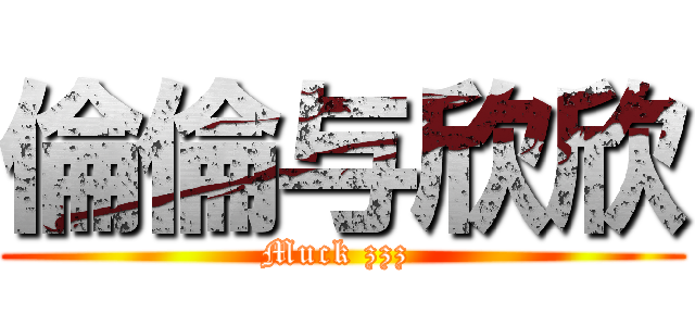 倫倫与欣欣 (Muck zzz )