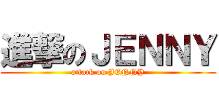 進撃のＪＥＮＮＹ (attack on JENNY)