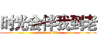 时光会伴我到老 (attack on titan)