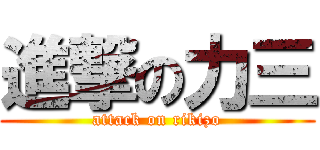 進撃の力三 (attack on rikizo)