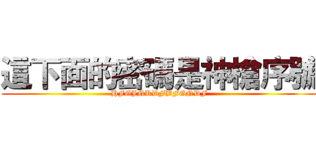這下面的密碼是神槍序號 (HFGJNRDFBFGNDF)