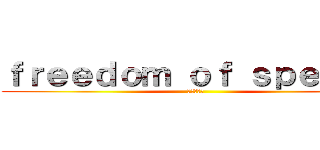 ｆｒｅｅｄｏｍ ｏｆ ｓｐｅｅｃｈ (言論の自由)