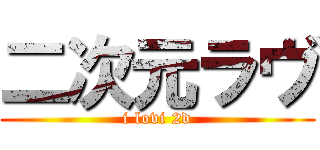 二次元ラヴ (i lovi 2d)