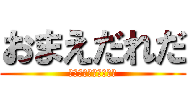 おまえだれだ (ＯＭＡＥＤＡＲＥＤＡ)
