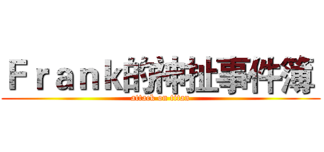 Ｆｒａｎｋ的神扯事件簿  (attack on titan)