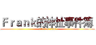Ｆｒａｎｋ的神扯事件簿  (attack on titan)