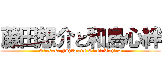 藤田想介と和島心絆 (Sousuke Fujita and Sinba Wajima)