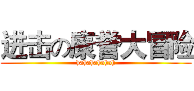 进击の康誉大冒险 (hahahahahah)