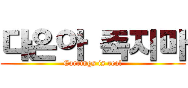 다은아 죽지마 (Earrings is real)