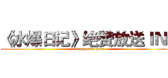 《冰爆日记》绝赞放送ＩＮＧ (happy new year)