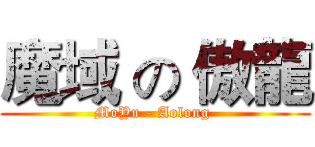 魔域 の 傲龍 (MoYu - Aolong )