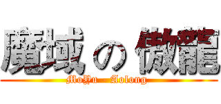 魔域 の 傲龍 (MoYu - Aolong )