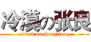 冷漠の张良 (attack on zhangliang)