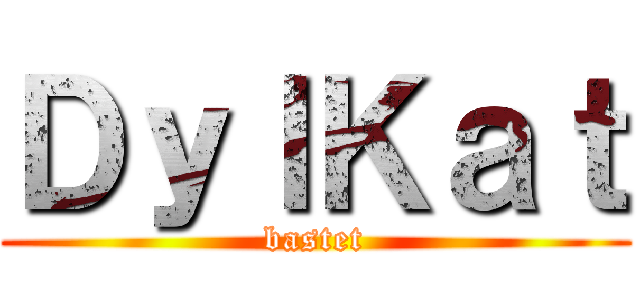 ＤｙｌＫａｔ (bastet)