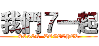 我們７一起 (SEVEN  TOGETHER)