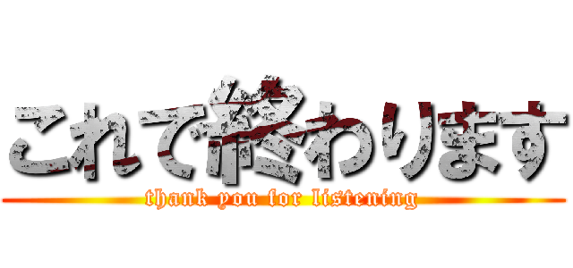 これで終わります (thank you for listening)