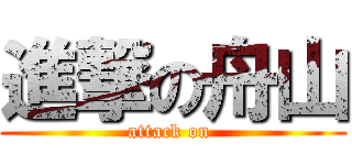 進撃の舟山 (attack on )