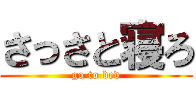 さっさと寝ろ (go to bed)