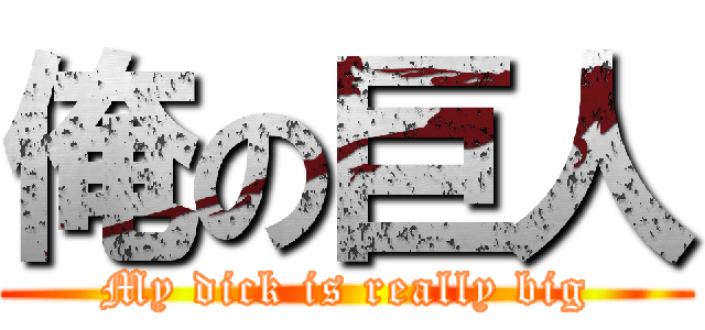 俺の巨人 (My dick is really big)