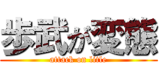 歩武が変態 (attack on litle)