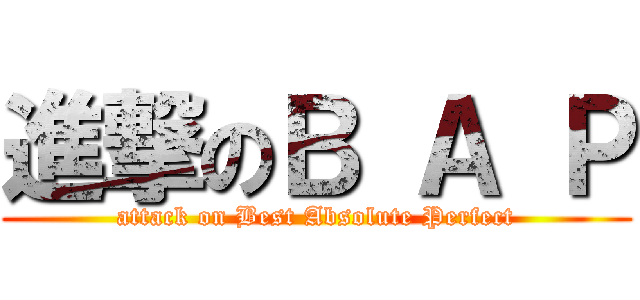 進撃のＢ Ａ Ｐ (attack on Best Absolute Perfect)