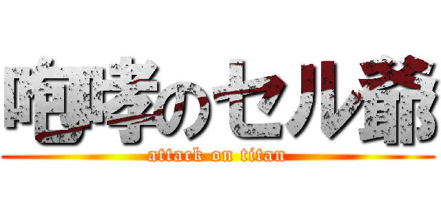 咆哮のセル爺 (attack on titan)