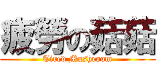 疲勞の菇菇 (Tired Mushroom)