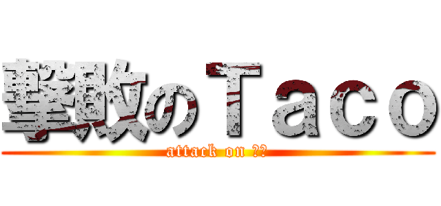 撃敗のＴａｃｏ (attack on 阿勝)