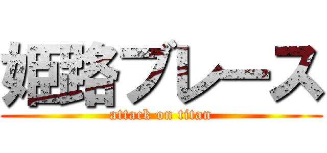 姫路ブレース (attack on titan)
