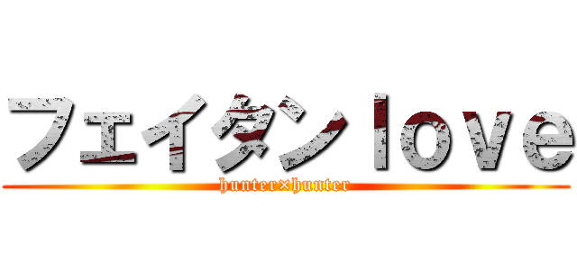 フェイタンｌｏｖｅ (hunter×hunter)