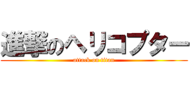 進撃のヘリコプター (attack on titan)