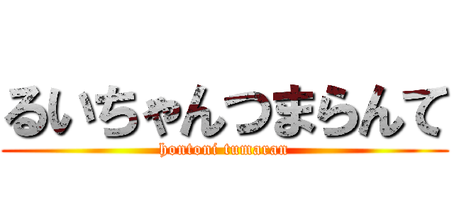 るいちゃんつまらんて (hontoni tumaran)