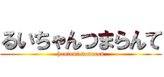 るいちゃんつまらんて (hontoni tumaran)