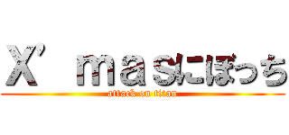 Ｘ’ｍａｓにぼっち (attack on titan)