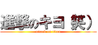 進撃のキヨ（笑） (attack on titan)