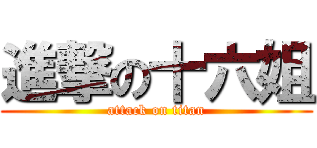進撃の十六姐 (attack on titan)