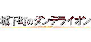 城下町のダンデライオン (attack on titan)