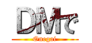 ＤＭで (Onegai)